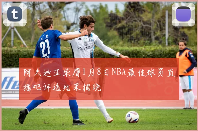 阿夫迪亚荣膺1月8日NBA最佳球员直播吧评选结果揭晓