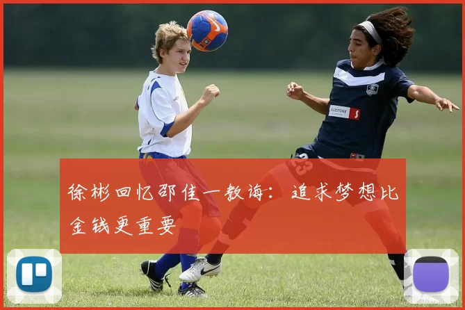 徐彬回忆邵佳一教诲：追求梦想比金钱更重要