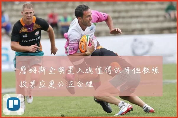 詹姆斯全明星入选值得认可但教练投票应更公正合理
