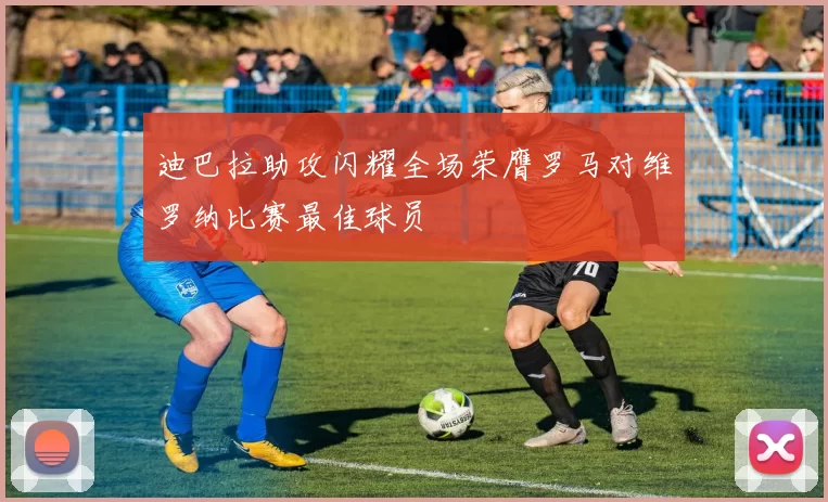 迪巴拉助攻闪耀全场荣膺罗马对维罗纳比赛最佳球员